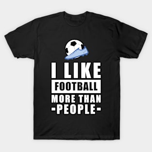 I Like Football/Soccer More Than People - Funny Quote T-Shirt